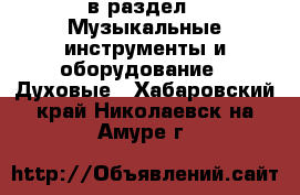  в раздел : Музыкальные инструменты и оборудование » Духовые . Хабаровский край,Николаевск-на-Амуре г.